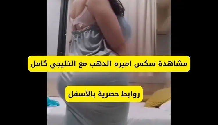 فيديو سكس اميرة الدهب +18 كامل مجانا 2025